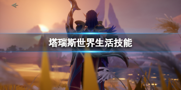 《塔瑞斯世界》生活技能攻略大全